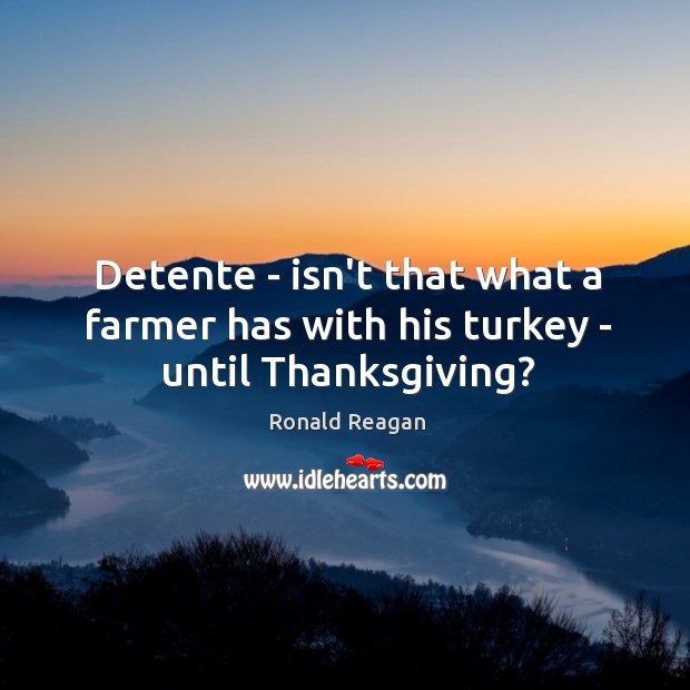 Detente – isn’t that what a farmer has with his turkey – until Thanksgiving? Image