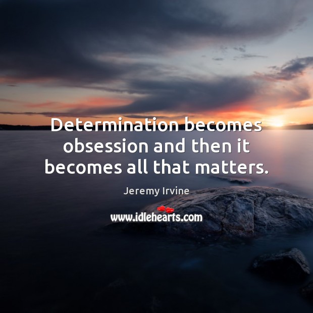 Determination becomes obsession and then it becomes all that matters. Jeremy Irvine Picture Quote