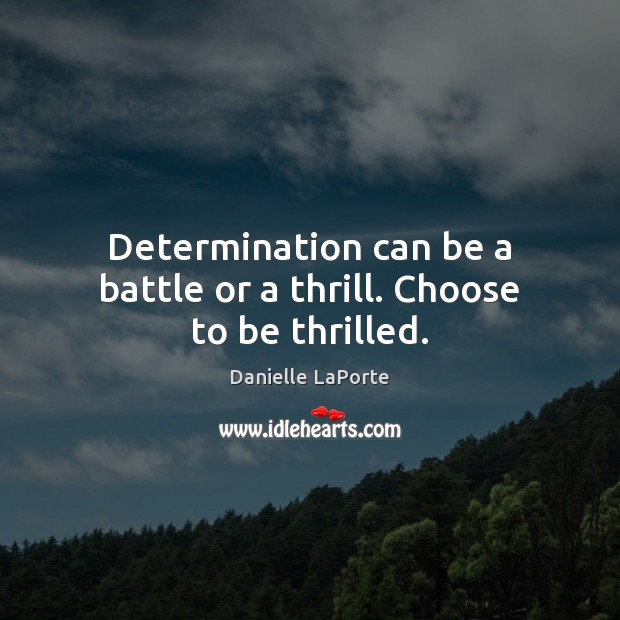 Determination can be a battle or a thrill. Choose to be thrilled. Determination Quotes Image