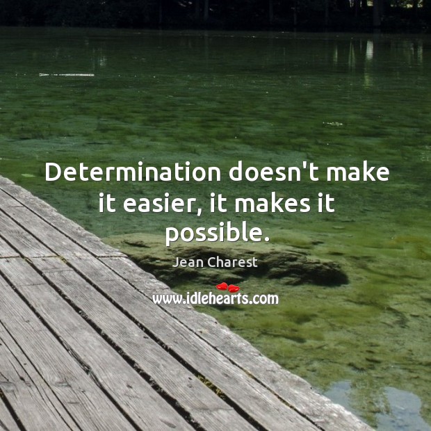 Determination doesn’t make it easier, it makes it possible. Jean Charest Picture Quote