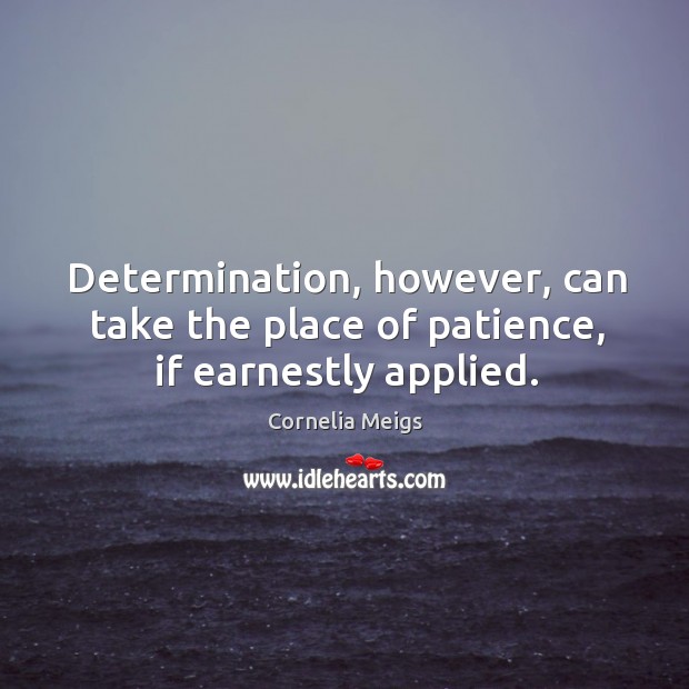 Determination, however, can take the place of patience, if earnestly applied. Cornelia Meigs Picture Quote