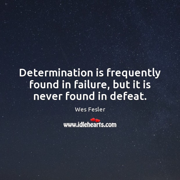 Determination is frequently found in failure, but it is never found in defeat. Wes Fesler Picture Quote