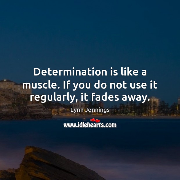 Determination is like a muscle. If you do not use it regularly, it fades away. Determination Quotes Image