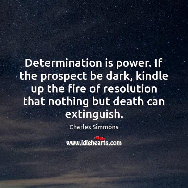 Determination is power. If the prospect be dark, kindle up the fire Charles Simmons Picture Quote