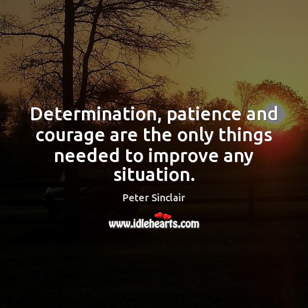 Determination, patience and courage are the only things needed to improve any situation. Image