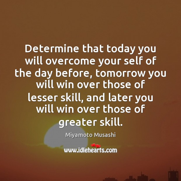 Determine that today you will overcome your self of the day before, Miyamoto Musashi Picture Quote
