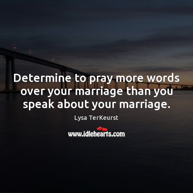 Determine to pray more words over your marriage than you speak about your marriage. Lysa TerKeurst Picture Quote