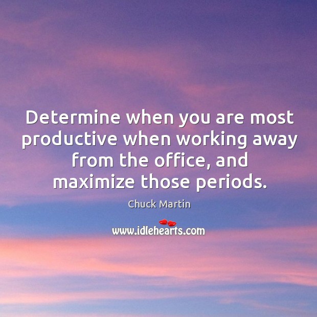 Determine when you are most productive when working away from the office, Chuck Martin Picture Quote