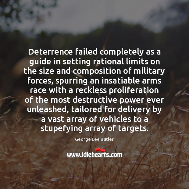 Deterrence failed completely as a guide in setting rational limits on the George Lee Butler Picture Quote
