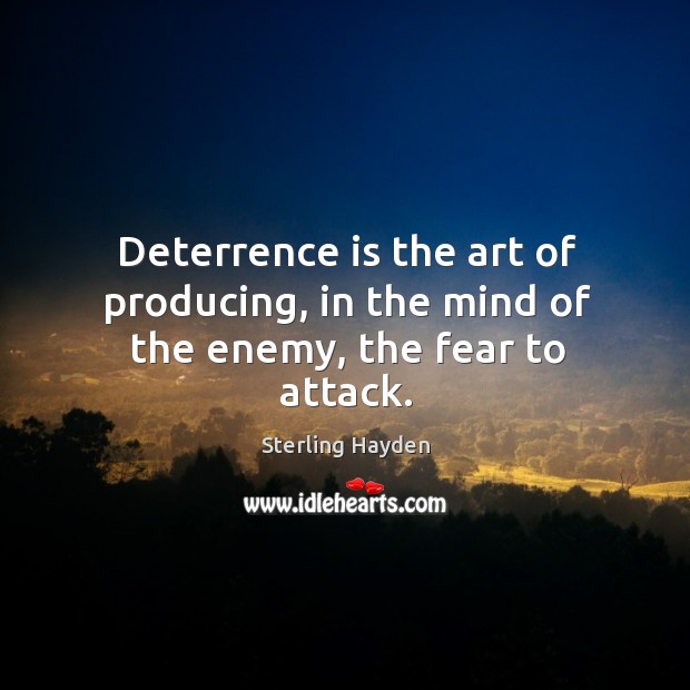 Deterrence is the art of producing, in the mind of the enemy, the fear to attack. Sterling Hayden Picture Quote