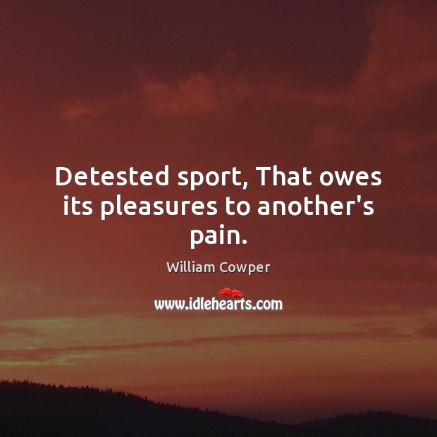 Detested sport, That owes its pleasures to another’s pain. William Cowper Picture Quote
