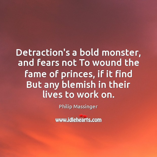Detraction’s a bold monster, and fears not To wound the fame of Image