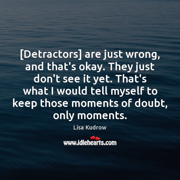 [Detractors] are just wrong, and that’s okay. They just don’t see it Lisa Kudrow Picture Quote