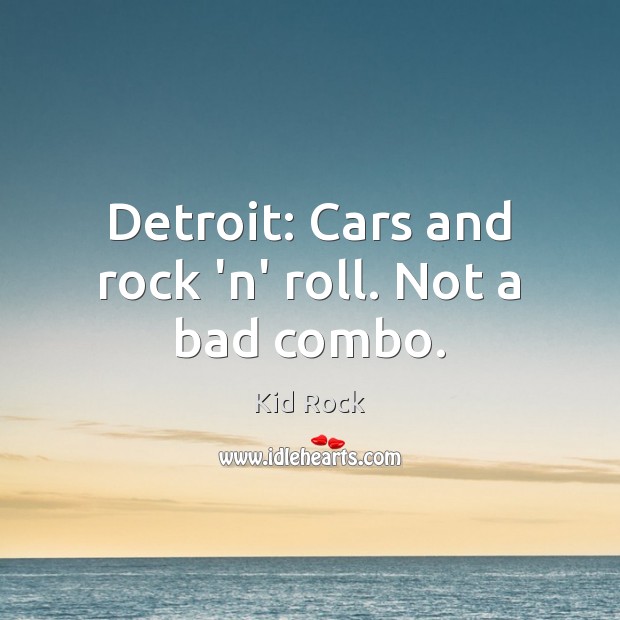 Detroit: Cars and rock ‘n’ roll. Not a bad combo. Kid Rock Picture Quote