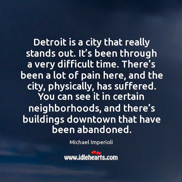 Detroit is a city that really stands out. It’s been through a very difficult time. Michael Imperioli Picture Quote