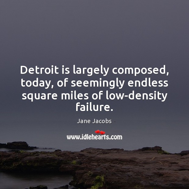 Detroit is largely composed, today, of seemingly endless square miles of low-density Jane Jacobs Picture Quote