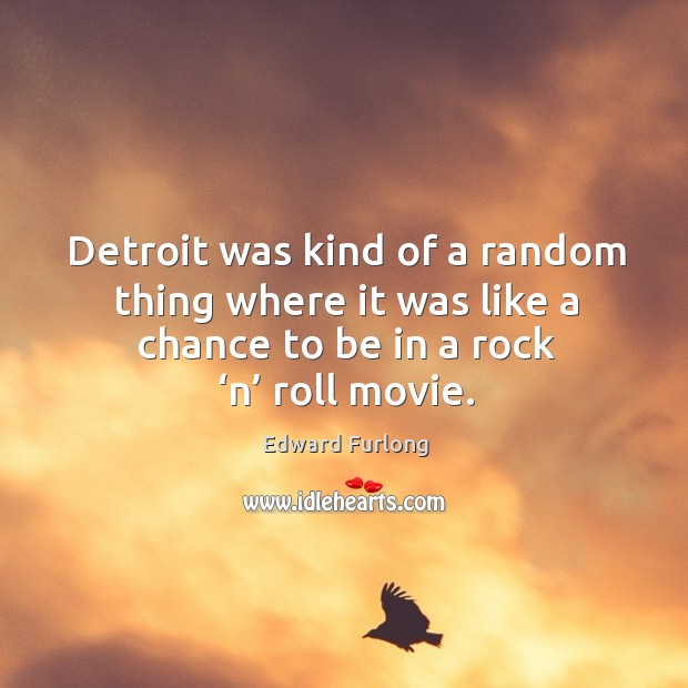 Detroit was kind of a random thing where it was like a chance to be in a rock ‘n’ roll movie. Edward Furlong Picture Quote