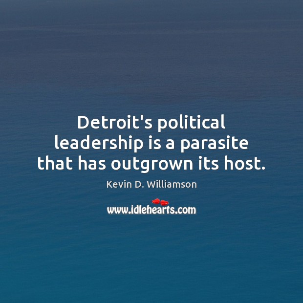 Detroit’s political leadership is a parasite that has outgrown its host. Kevin D. Williamson Picture Quote