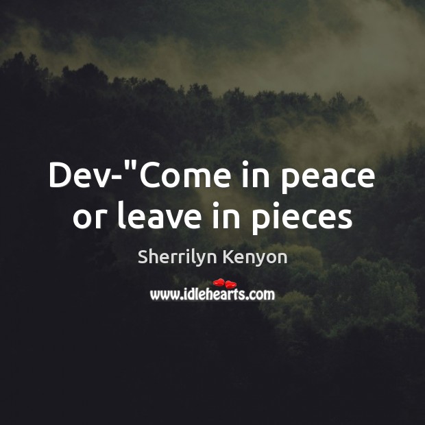 Dev-“Come in peace or leave in pieces Sherrilyn Kenyon Picture Quote