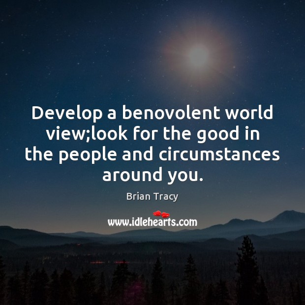 Develop a benovolent world view;look for the good in the people Brian Tracy Picture Quote