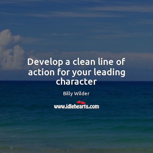 Develop a clean line of action for your leading character Billy Wilder Picture Quote
