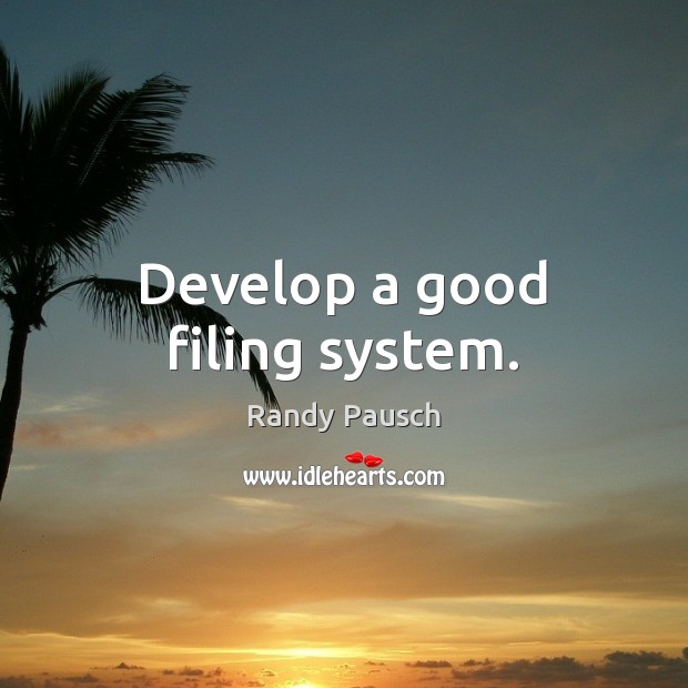 Develop a good filing system. Randy Pausch Picture Quote