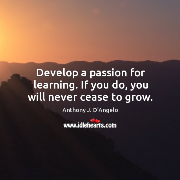 Develop a passion for learning. If you do, you will never cease to grow. Passion Quotes Image