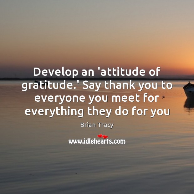 Develop an ‘attitude of gratitude.’ Say thank you to everyone you Brian Tracy Picture Quote