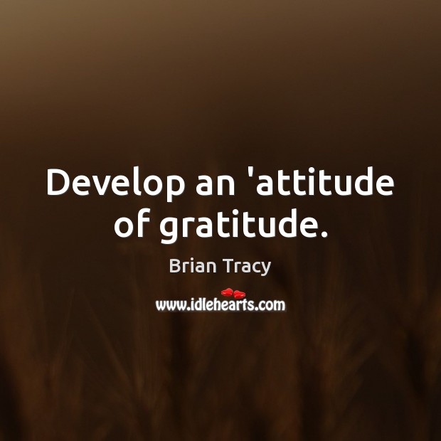Develop an ‘attitude of gratitude. Brian Tracy Picture Quote