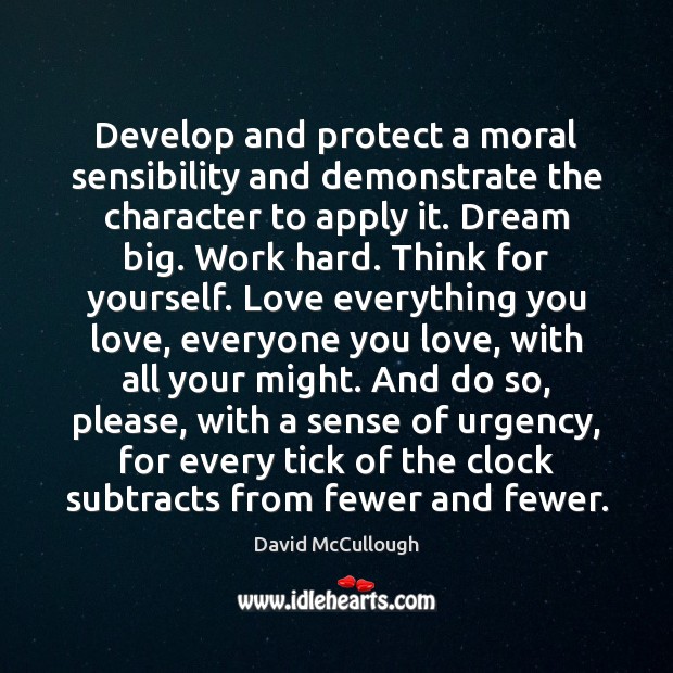 Develop and protect a moral sensibility and demonstrate the character to apply David McCullough Picture Quote
