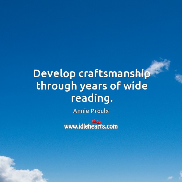 Develop craftsmanship through years of wide reading. Annie Proulx Picture Quote