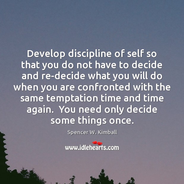 Develop discipline of self so that you do not have to decide Spencer W. Kimball Picture Quote