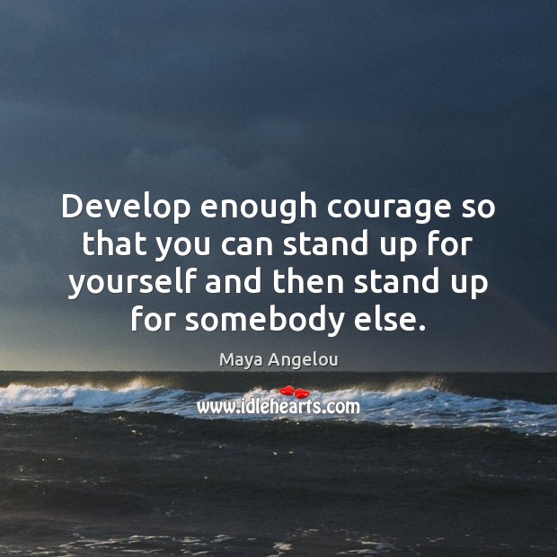 Develop enough courage so that you can stand up for yourself and Maya Angelou Picture Quote
