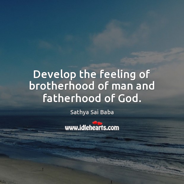 Develop the feeling of brotherhood of man and fatherhood of God. Sathya Sai Baba Picture Quote