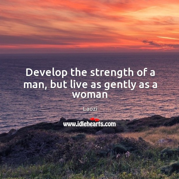 Develop the strength of a man, but live as gently as a woman Laozi Picture Quote