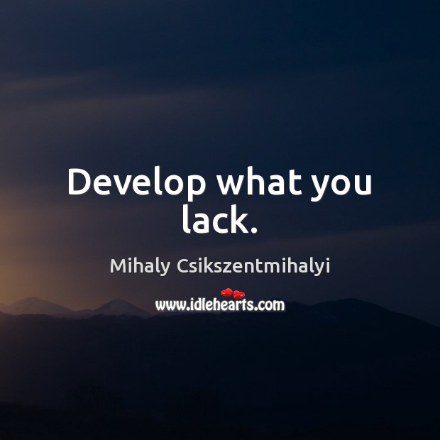 Develop what you lack. Mihaly Csikszentmihalyi Picture Quote