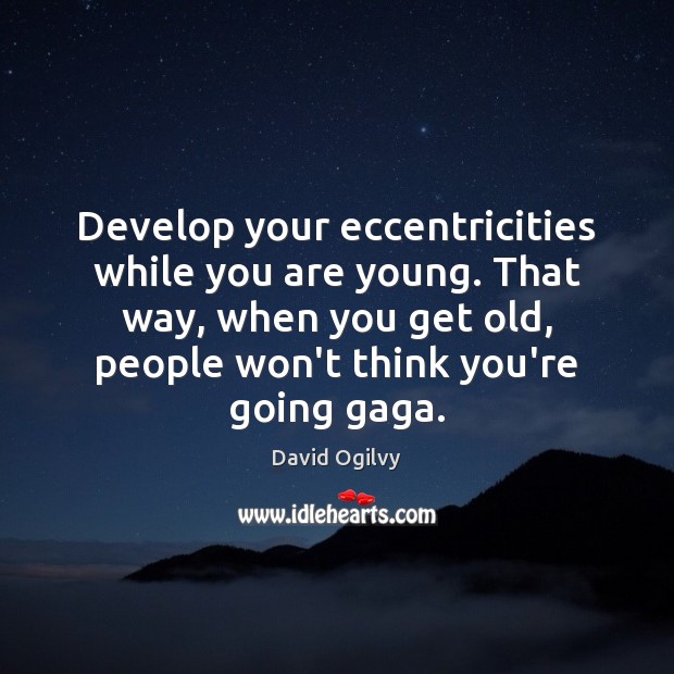 Develop your eccentricities while you are young. That way, when you get David Ogilvy Picture Quote