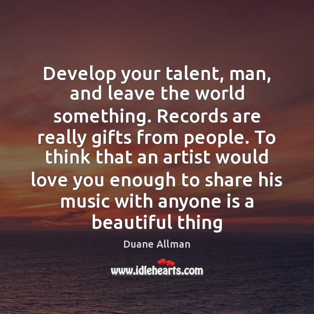 Develop your talent, man, and leave the world something. Records are really Image