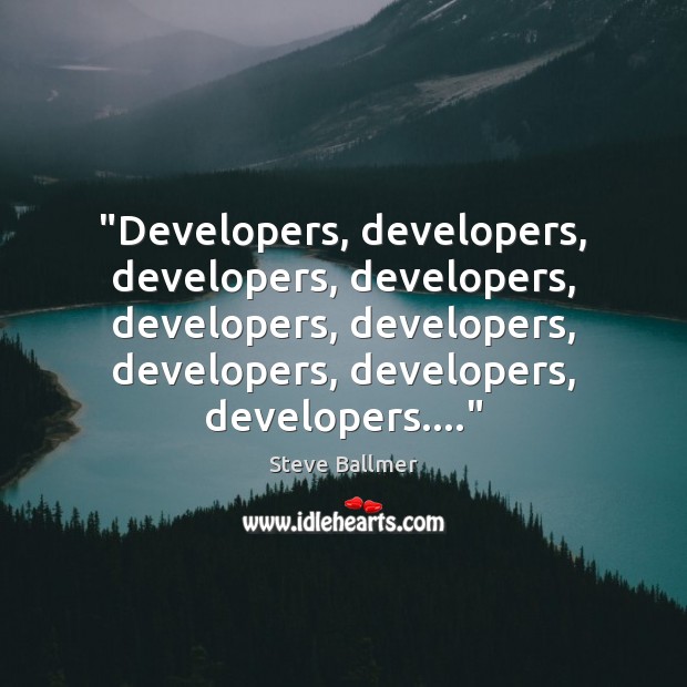“Developers, developers, developers, developers, developers, developers, developers, developers, developers….” Steve Ballmer Picture Quote