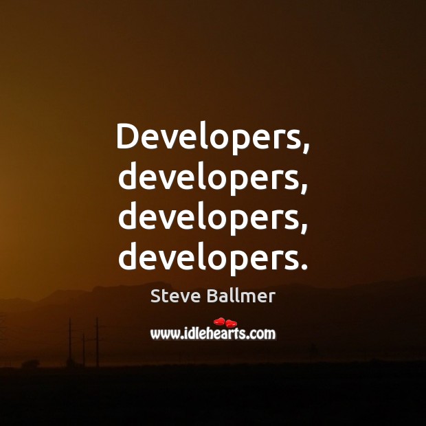 Developers, developers, developers, developers. Steve Ballmer Picture Quote