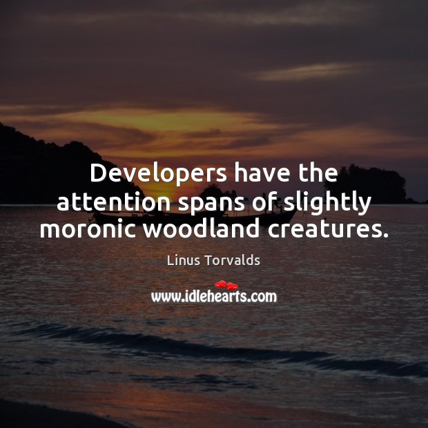 Developers have the attention spans of slightly moronic woodland creatures. Linus Torvalds Picture Quote