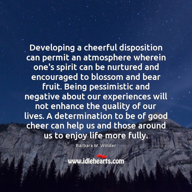 Developing a cheerful disposition can permit an atmosphere wherein one’s spirit can Barbara W. Winder Picture Quote