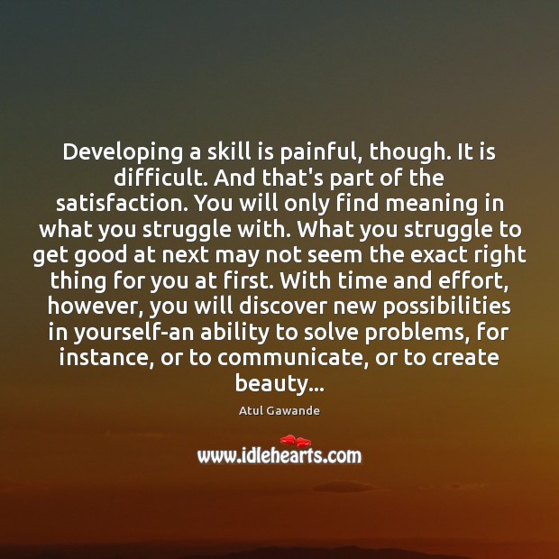Developing a skill is painful, though. It is difficult. And that’s part Atul Gawande Picture Quote