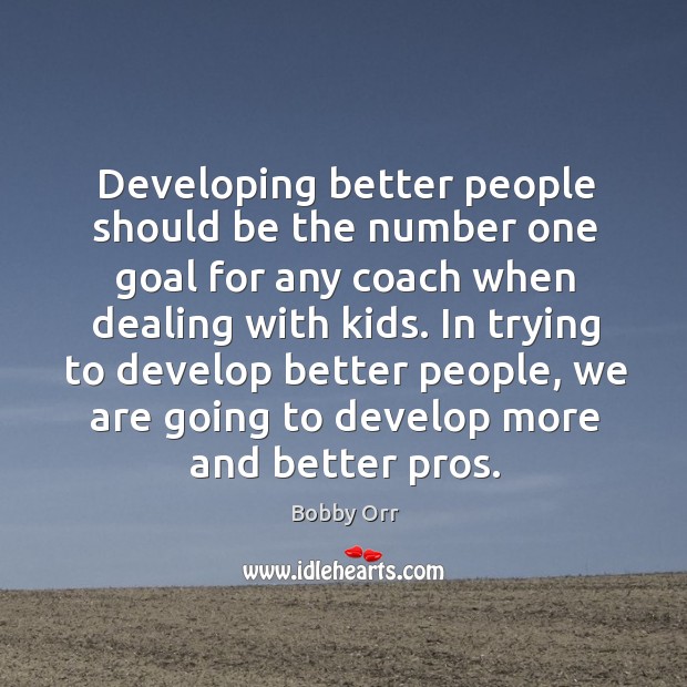 Developing better people should be the number one goal for any coach Bobby Orr Picture Quote