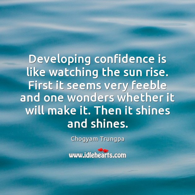 Developing confidence is like watching the sun rise. First it seems very Chogyam Trungpa Picture Quote