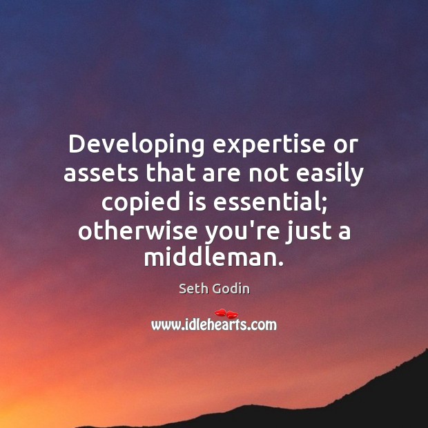 Developing expertise or assets that are not easily copied is essential; otherwise Image