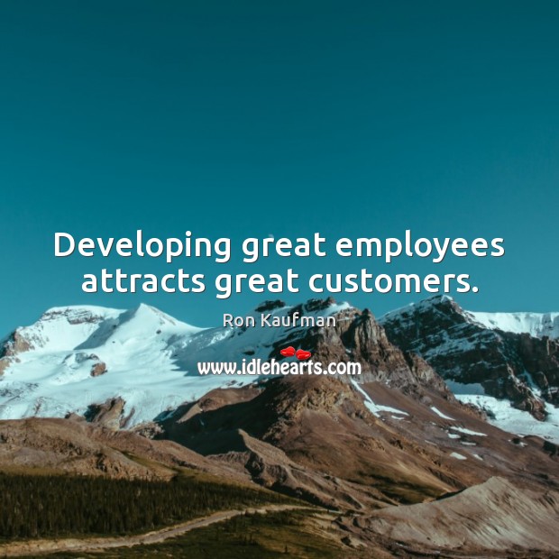 Developing great employees attracts great customers. Ron Kaufman Picture Quote