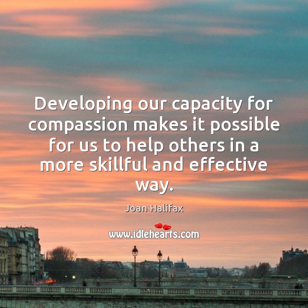Developing our capacity for compassion makes it possible for us to help Joan Halifax Picture Quote
