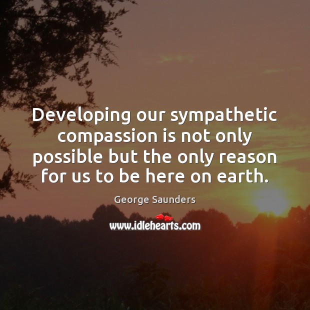 Developing our sympathetic compassion is not only possible but the only reason Compassion Quotes Image