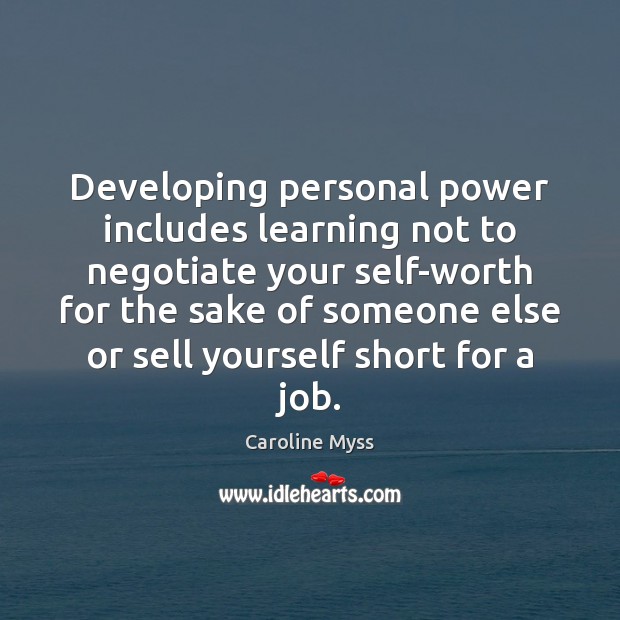 Developing personal power includes learning not to negotiate your self-worth for the Caroline Myss Picture Quote